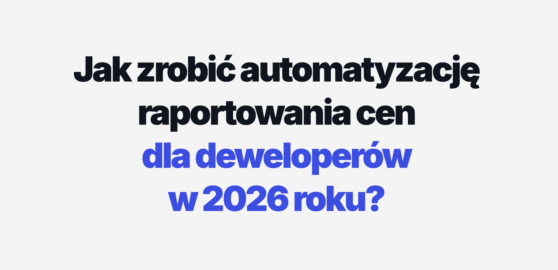Jak zrobić automatyzację raportowania cen dla deweloperów w 2026 roku?